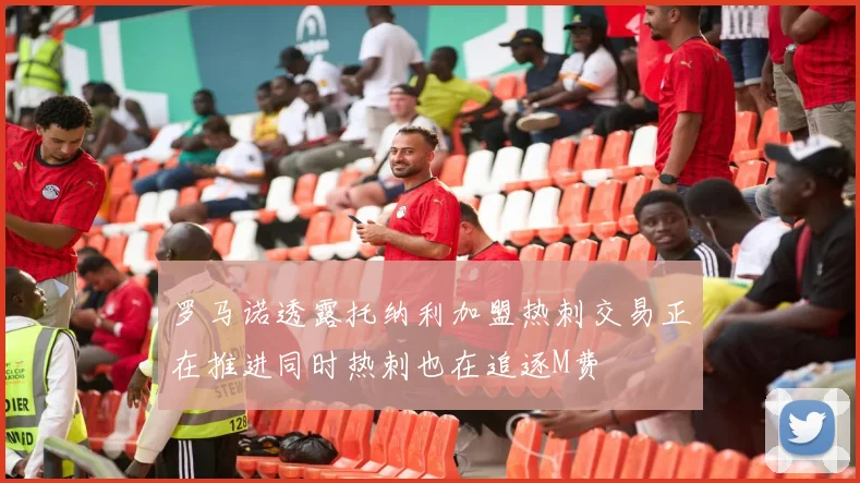 罗马诺透露托纳利加盟热刺交易正在推进同时热刺也在追逐M费